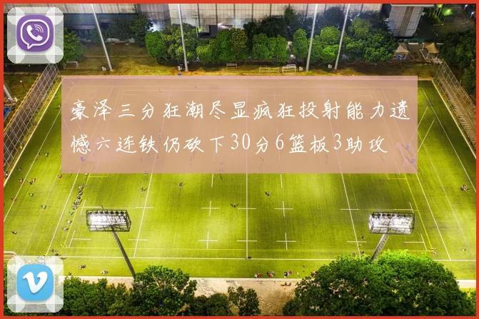 豪泽三分狂潮尽显疯狂投射能力遗憾六连铁仍砍下30分6篮板3助攻