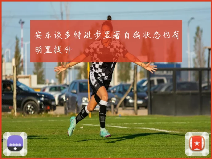 安东谈多特进步显著自我状态也有明显提升