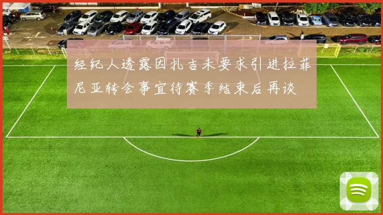 经纪人透露因扎吉未要求引进拉菲尼亚转会事宜待赛季结束后再谈