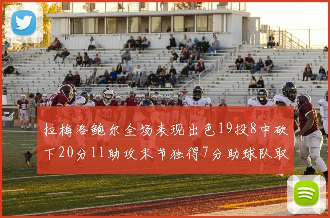 拉梅洛鲍尔全场表现出色19投8中砍下20分11助攻末节独得7分助球队取胜