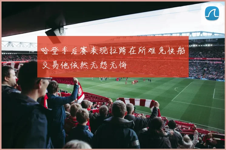 哈登季后赛表现拉跨在所难免快船交易他依然无怨无悔