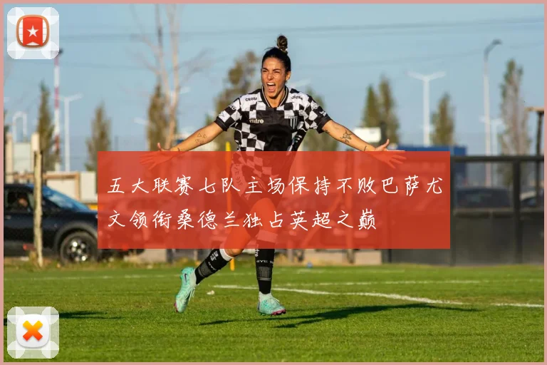五大联赛七队主场保持不败巴萨尤文领衔桑德兰独占英超之巅