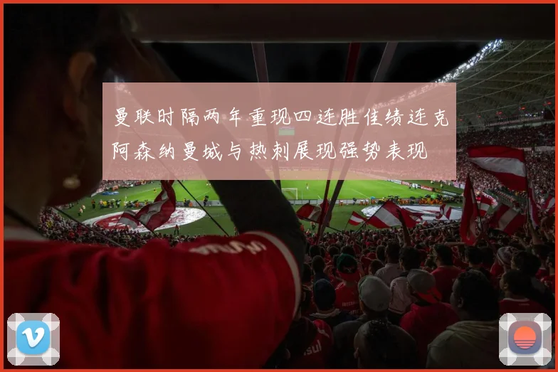 曼联时隔两年重现四连胜佳绩连克阿森纳曼城与热刺展现强势表现