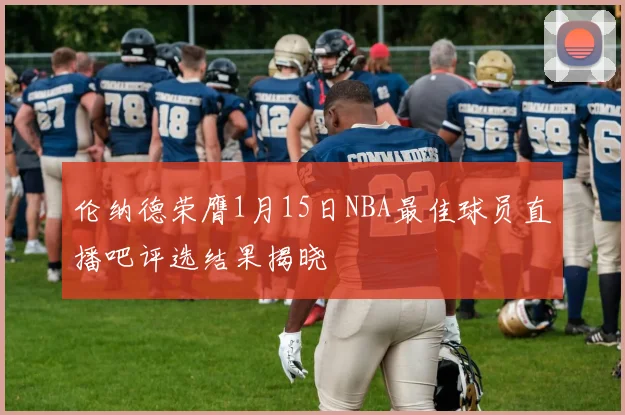 伦纳德荣膺1月15日NBA最佳球员直播吧评选结果揭晓