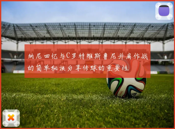纳尼回忆与C罗特维斯鲁尼并肩作战的简单秘诀分享传球的重要性