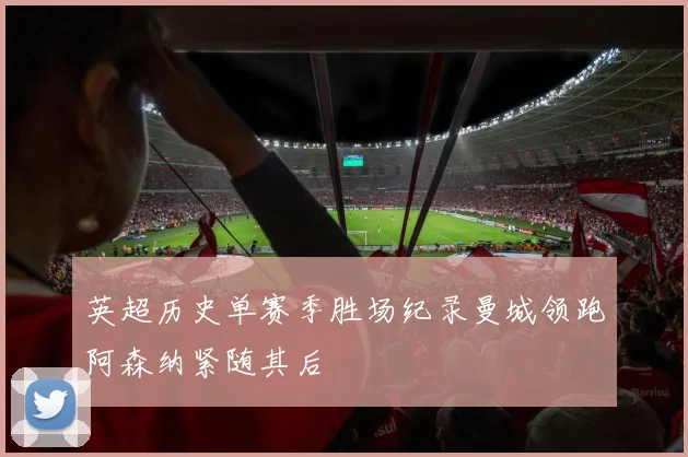 英超历史单赛季胜场纪录曼城领跑阿森纳紧随其后