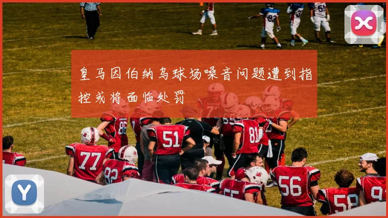 皇马因伯纳乌球场噪音问题遭到指控或将面临处罚