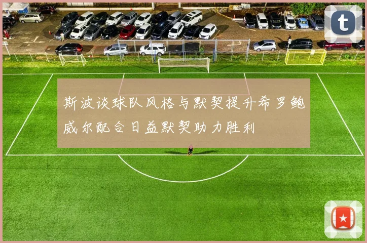 斯波谈球队风格与默契提升希罗鲍威尔配合日益默契助力胜利