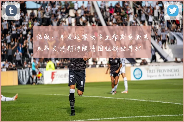 伤缺一年重返赛场亨里希斯感激基米希支持期待随德国征战世界杯