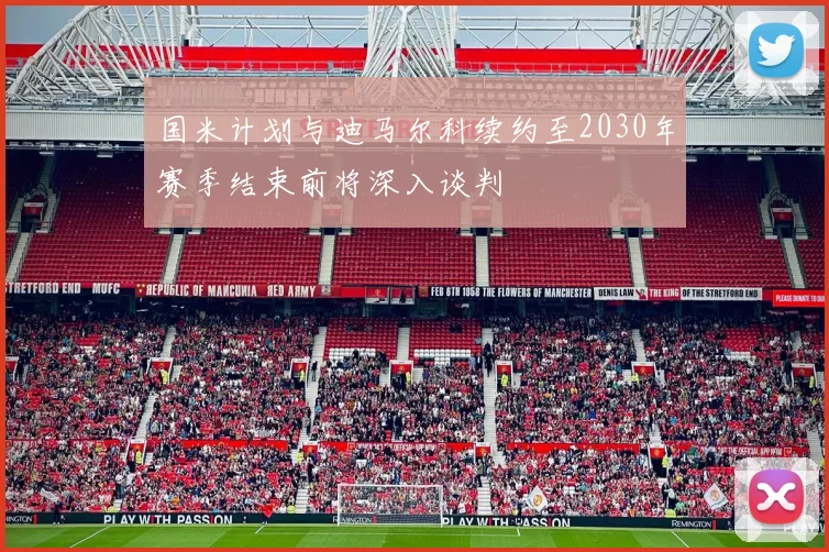 国米计划与迪马尔科续约至2030年赛季结束前将深入谈判
