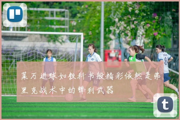 莱万进球如教科书般精彩依然是弗里克战术中的锋利武器
