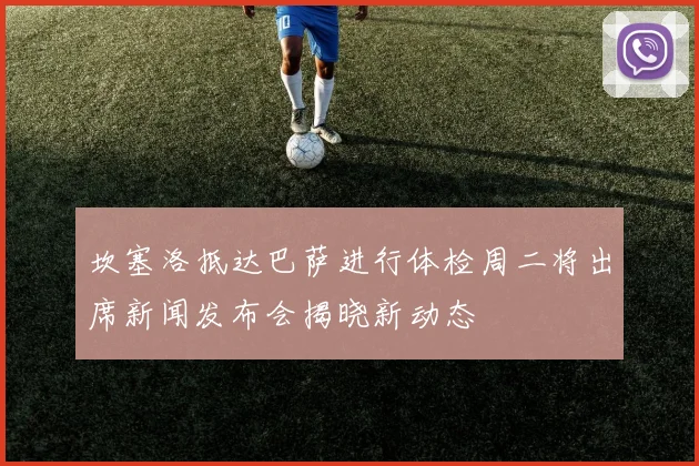 坎塞洛抵达巴萨进行体检周二将出席新闻发布会揭晓新动态